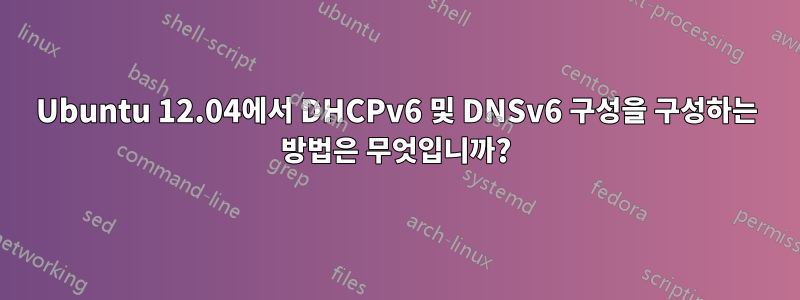 Ubuntu 12.04에서 DHCPv6 및 DNSv6 구성을 구성하는 방법은 무엇입니까?