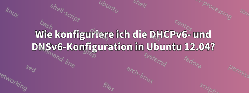 Wie konfiguriere ich die DHCPv6- und DNSv6-Konfiguration in Ubuntu 12.04?