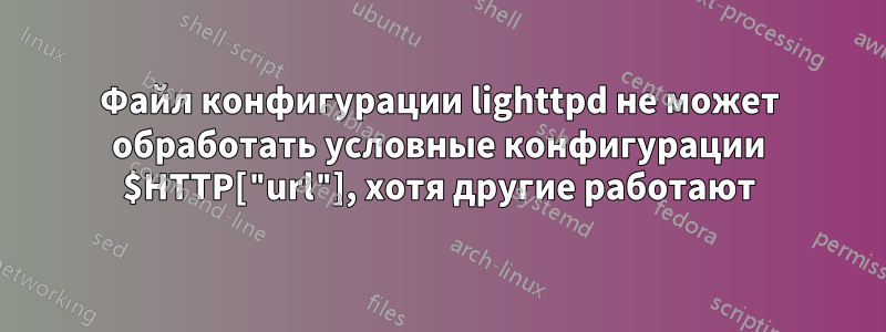 Файл конфигурации lighttpd не может обработать условные конфигурации $HTTP["url"], хотя другие работают