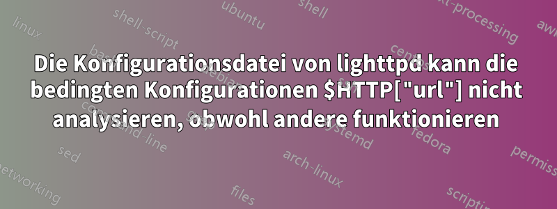 Die Konfigurationsdatei von lighttpd kann die bedingten Konfigurationen $HTTP["url"] nicht analysieren, obwohl andere funktionieren