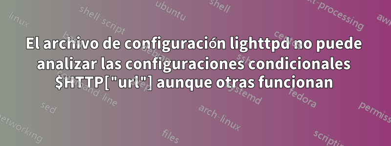 El archivo de configuración lighttpd no puede analizar las configuraciones condicionales $HTTP["url"] aunque otras funcionan
