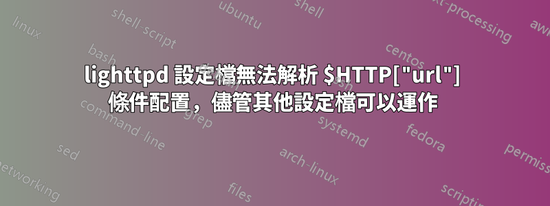 lighttpd 設定檔無法解析 $HTTP["url"] 條件配置，儘管其他設定檔可以運作