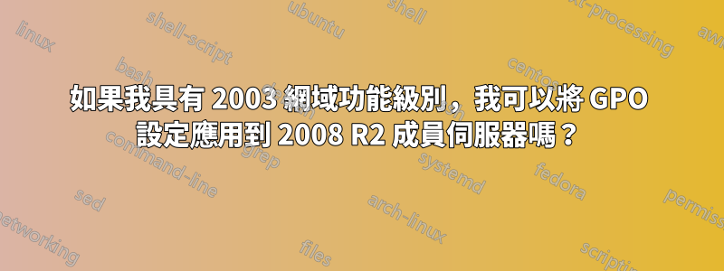 如果我具有 2003 網域功能級別，我可以將 GPO 設定應用到 2008 R2 成員伺服器嗎？
