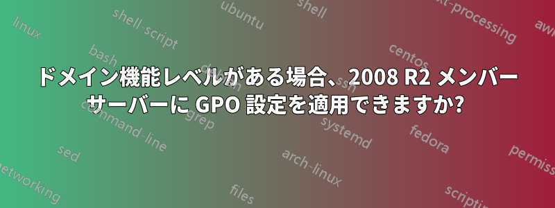 2003 ドメイン機能レベルがある場合、2008 R2 メンバー サーバーに GPO 設定を適用できますか?