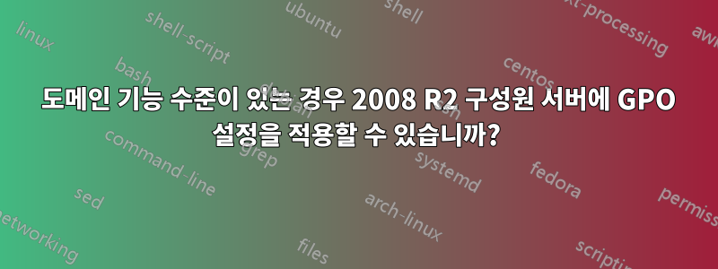 2003 도메인 기능 수준이 있는 경우 2008 R2 구성원 서버에 GPO 설정을 적용할 수 있습니까?