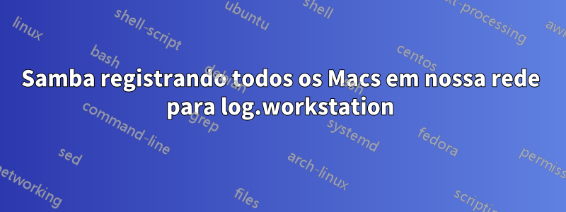 Samba registrando todos os Macs em nossa rede para log.workstation