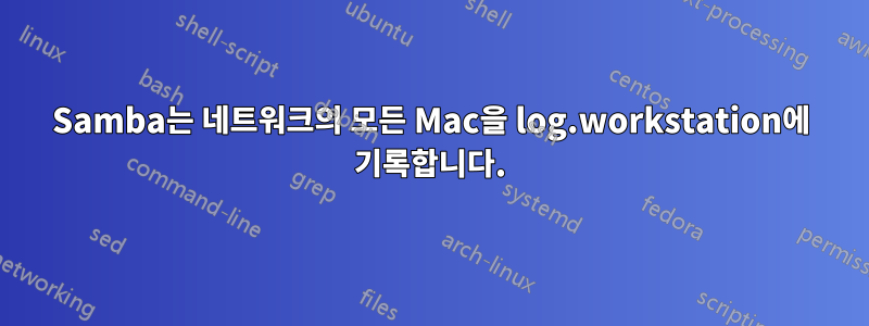 Samba는 네트워크의 모든 Mac을 log.workstation에 기록합니다.