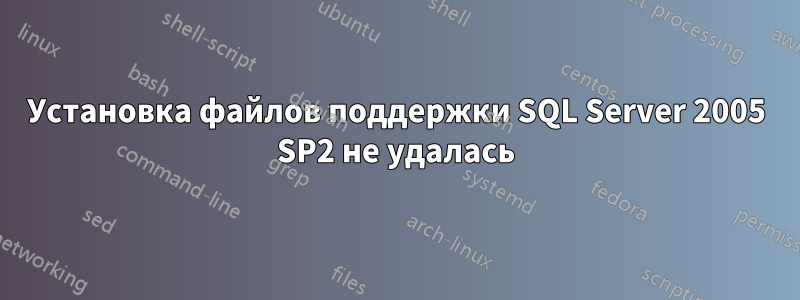 Установка файлов поддержки SQL Server 2005 SP2 не удалась