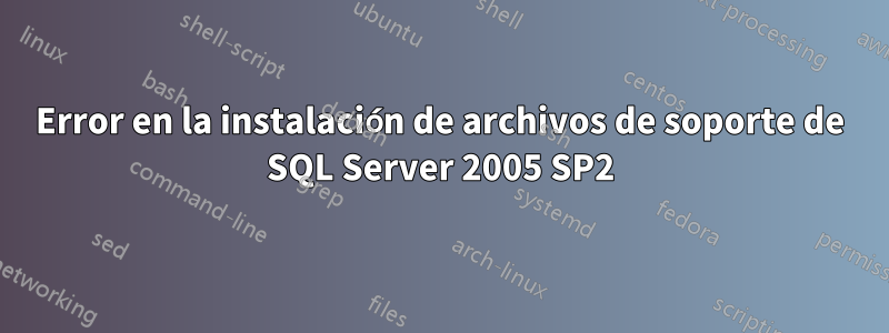 Error en la instalación de archivos de soporte de SQL Server 2005 SP2