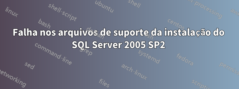Falha nos arquivos de suporte da instalação do SQL Server 2005 SP2