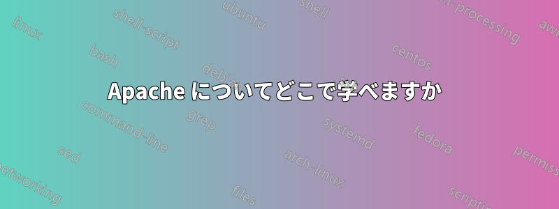 Apache についてどこで学べますか 