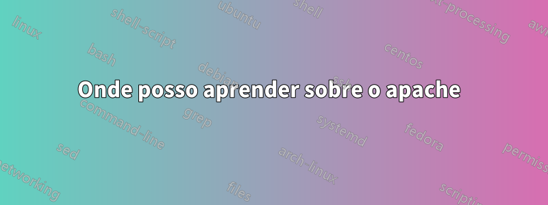 Onde posso aprender sobre o apache
