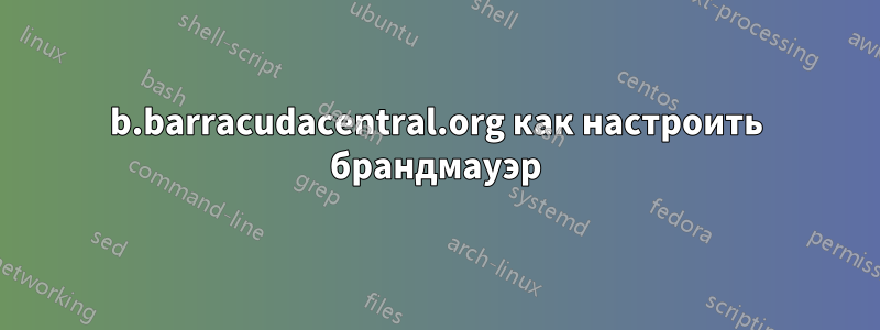 b.barracudacentral.org как настроить брандмауэр