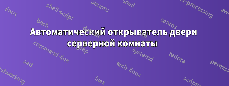 Автоматический открыватель двери серверной комнаты 