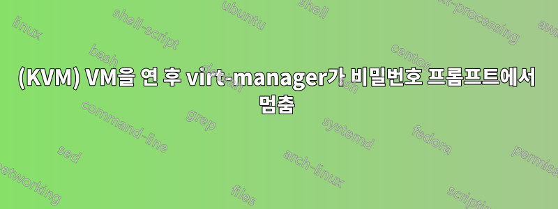 (KVM) VM을 연 후 virt-manager가 비밀번호 프롬프트에서 멈춤
