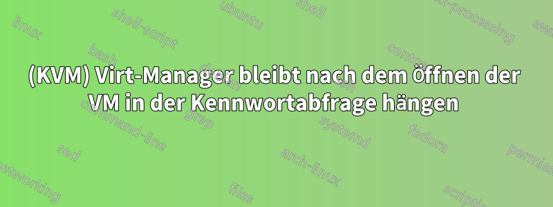 (KVM) Virt-Manager bleibt nach dem Öffnen der VM in der Kennwortabfrage hängen