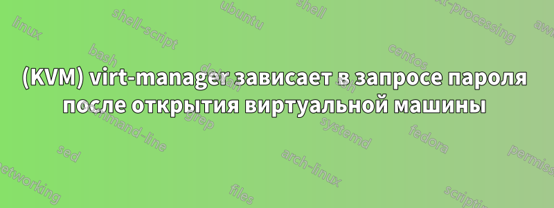 (KVM) virt-manager зависает в запросе пароля после открытия виртуальной машины