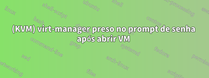 (KVM) virt-manager preso no prompt de senha após abrir VM