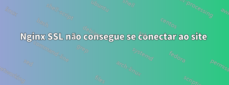 Nginx SSL não consegue se conectar ao site