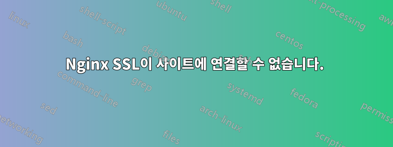 Nginx SSL이 사이트에 연결할 수 없습니다.
