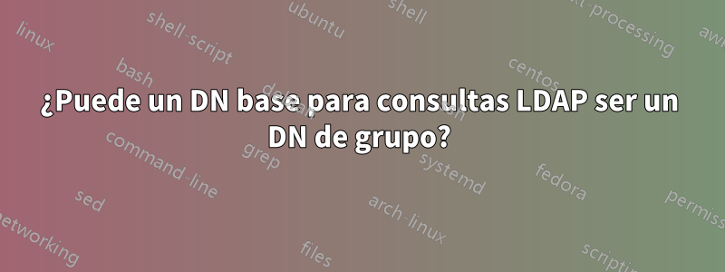 ¿Puede un DN base para consultas LDAP ser un DN de grupo?
