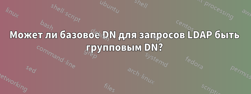 Может ли базовое DN для запросов LDAP быть групповым DN?