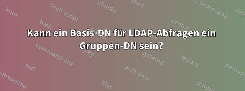 Kann ein Basis-DN für LDAP-Abfragen ein Gruppen-DN sein?