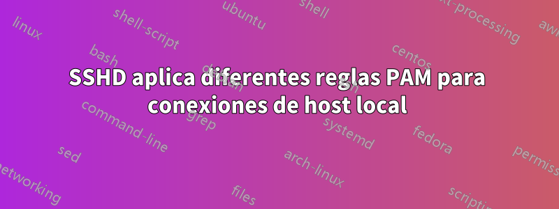 SSHD aplica diferentes reglas PAM para conexiones de host local