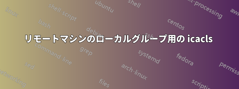 リモートマシンのローカルグループ用の icacls