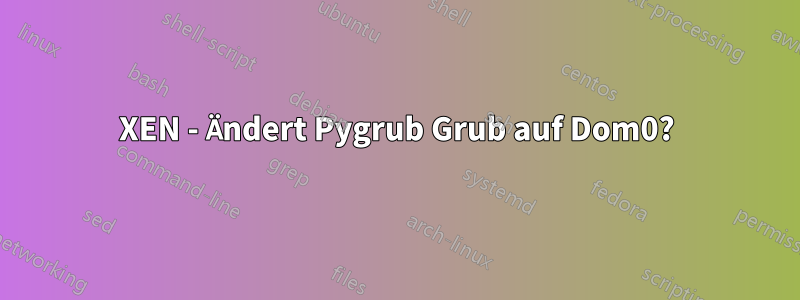 XEN - Ändert Pygrub Grub auf Dom0?
