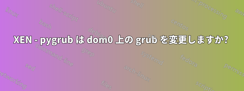 XEN - pygrub は dom0 上の grub を変更しますか?