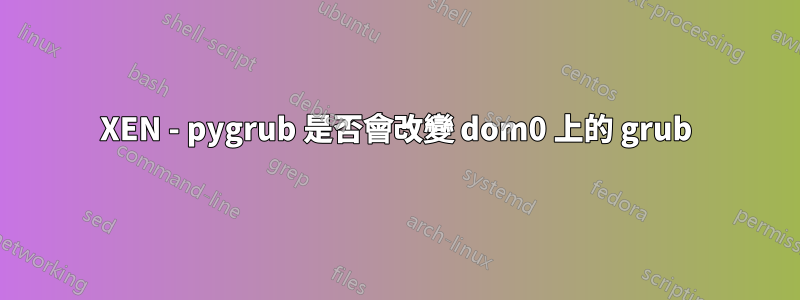 XEN - pygrub 是否會改變 dom0 上的 grub