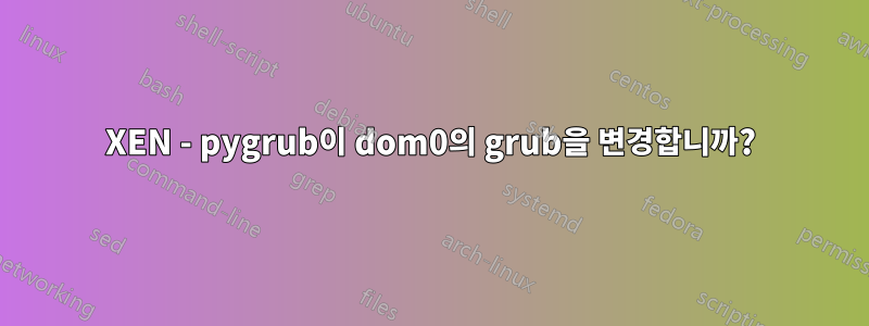 XEN - pygrub이 dom0의 grub을 변경합니까?