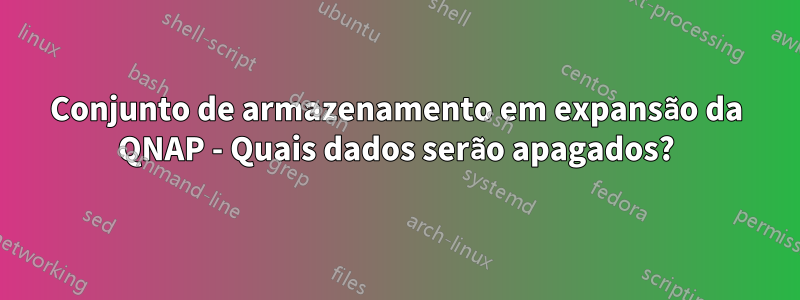 Conjunto de armazenamento em expansão da QNAP - Quais dados serão apagados?
