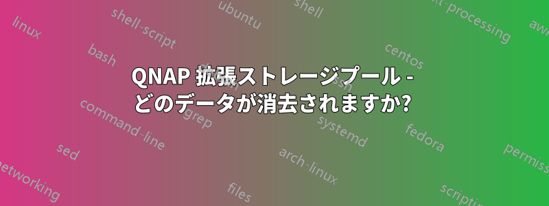 QNAP 拡張ストレージプール - どのデータが消去されますか?