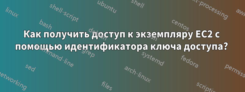 Как получить доступ к экземпляру EC2 с помощью идентификатора ключа доступа?