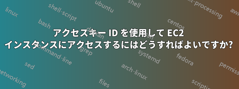 アクセスキー ID を使用して EC2 インスタンスにアクセスするにはどうすればよいですか?