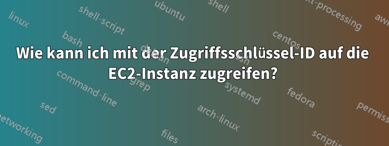 Wie kann ich mit der Zugriffsschlüssel-ID auf die EC2-Instanz zugreifen?