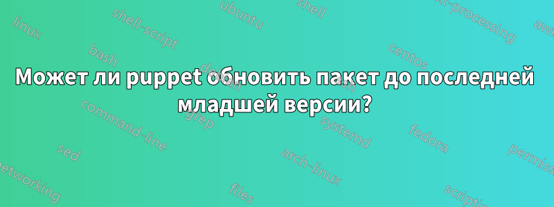Может ли puppet обновить пакет до последней младшей версии?