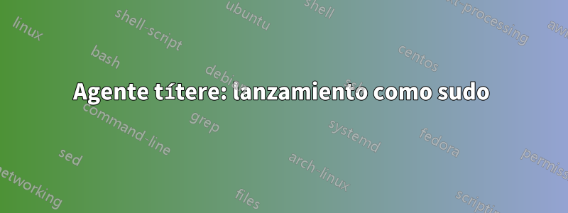 Agente títere: lanzamiento como sudo
