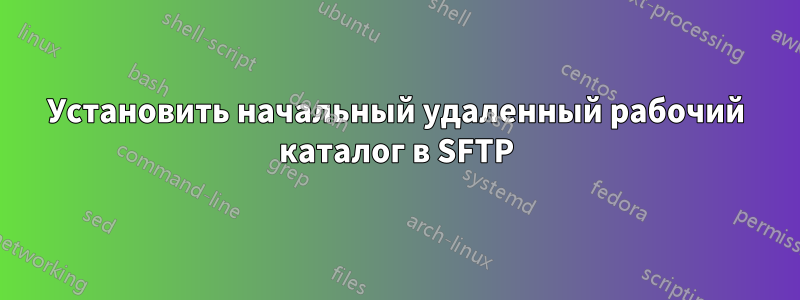 Установить начальный удаленный рабочий каталог в SFTP