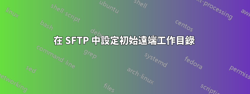 在 SFTP 中設定初始遠端工作目錄