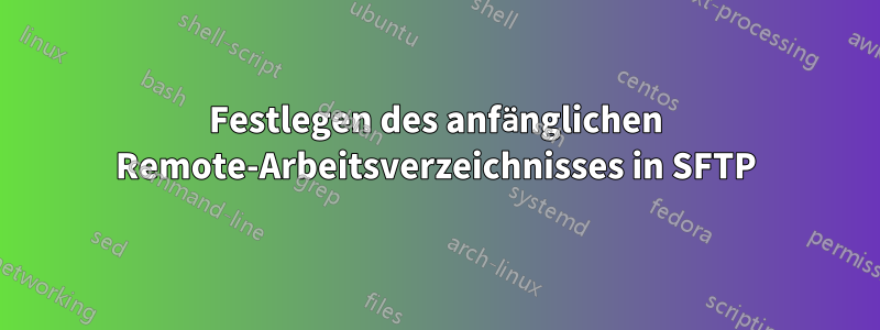 Festlegen des anfänglichen Remote-Arbeitsverzeichnisses in SFTP