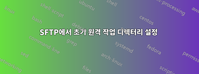 SFTP에서 초기 원격 작업 디렉터리 설정