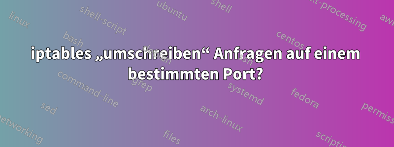 iptables „umschreiben“ Anfragen auf einem bestimmten Port?