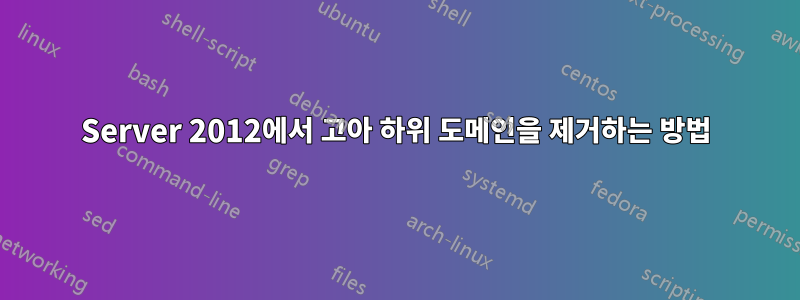 Server 2012에서 고아 하위 도메인을 제거하는 방법