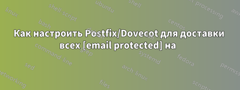 Как настроить Postfix/Dovecot для доставки всех [email protected] на 