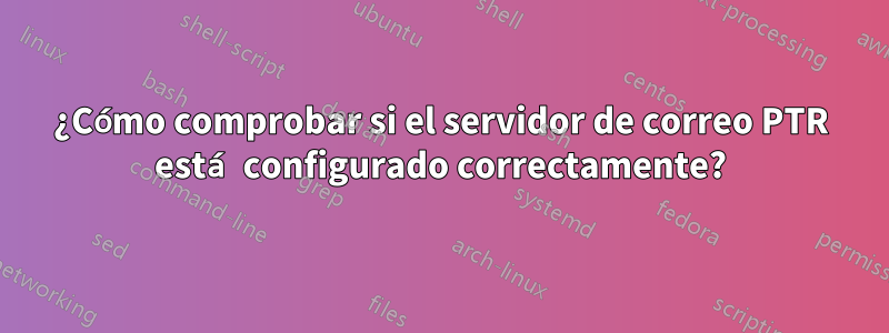 ¿Cómo comprobar si el servidor de correo PTR está configurado correctamente?