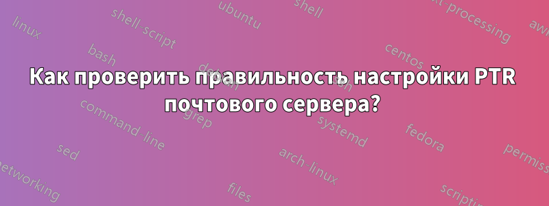 Как проверить правильность настройки PTR почтового сервера?