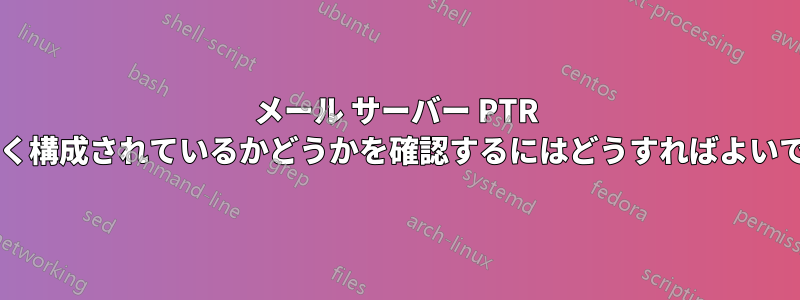 メール サーバー PTR が正しく構成されているかどうかを確認するにはどうすればよいですか?